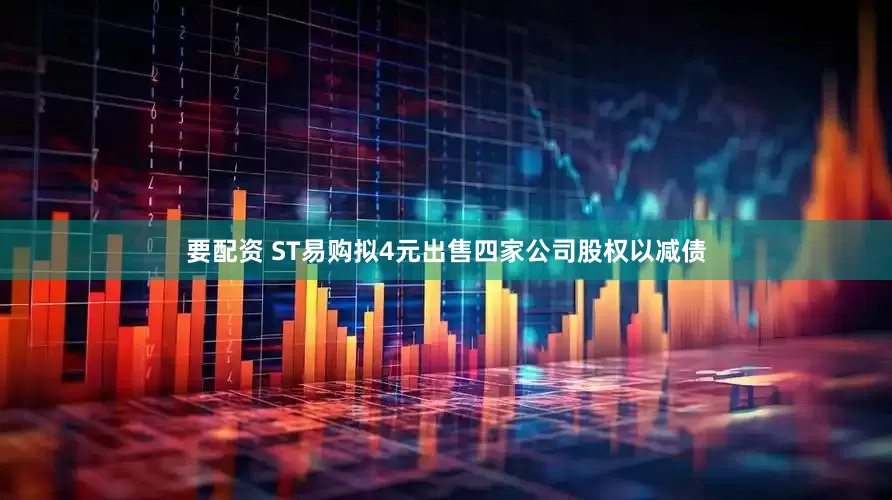 要配资 ST易购拟4元出售四家公司股权以减债