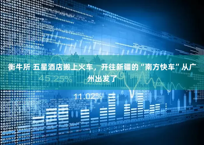 衡牛所 五星酒店搬上火车，开往新疆的“南方快车”从广州出发了