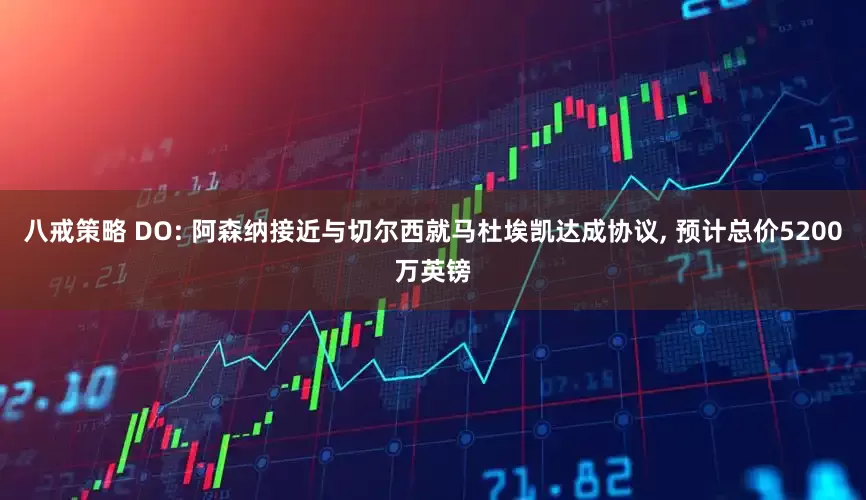 八戒策略 DO: 阿森纳接近与切尔西就马杜埃凯达成协议, 预计总价5200万英镑