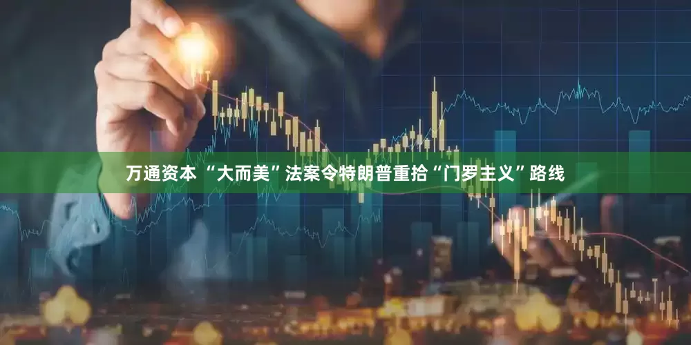 万通资本 “大而美”法案令特朗普重拾“门罗主义”路线