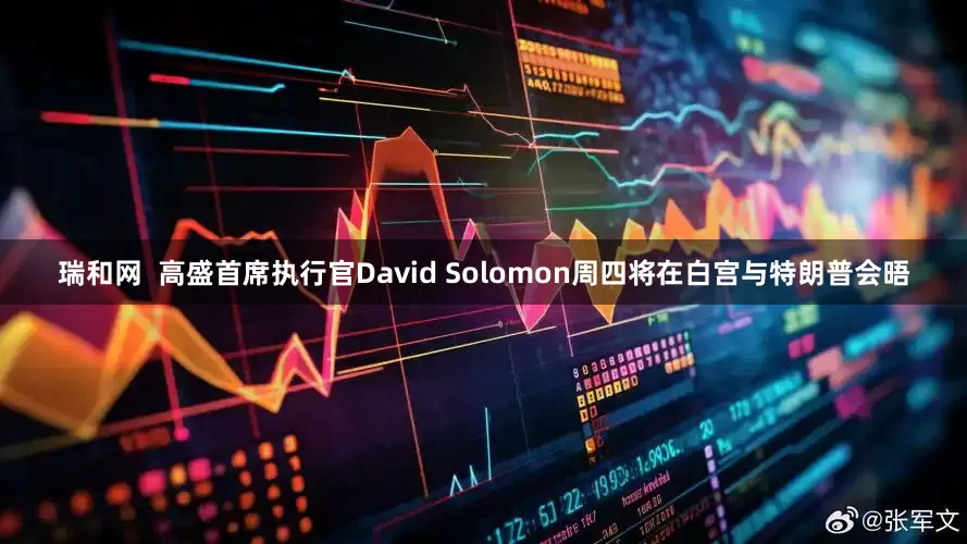瑞和网  高盛首席执行官David Solomon周四将在白宫与特朗普会晤