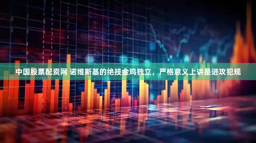 中国股票配资网 诺维斯基的绝技金鸡独立，严格意义上讲是进攻犯规