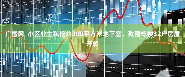 广盛网  小区业主私挖约300平方米地下室，致整栋楼32户房屋开裂