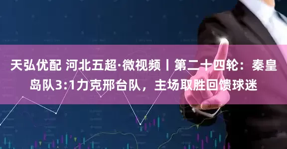 天弘优配 河北五超·微视频丨第二十四轮：秦皇岛队3:1力克邢台队，主场取胜回馈球迷