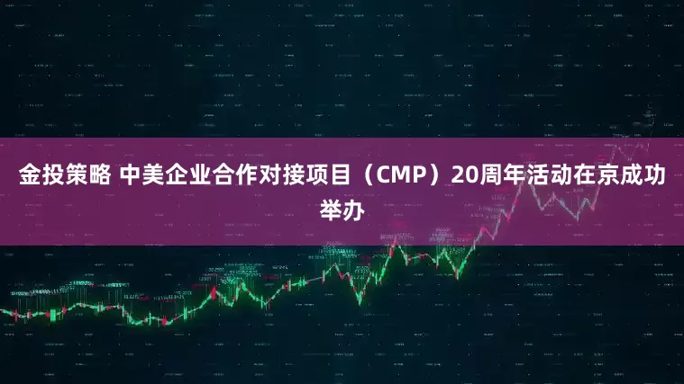金投策略 中美企业合作对接项目（CMP）20周年活动在京成功举办