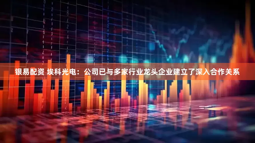 银易配资 埃科光电：公司已与多家行业龙头企业建立了深入合作关系