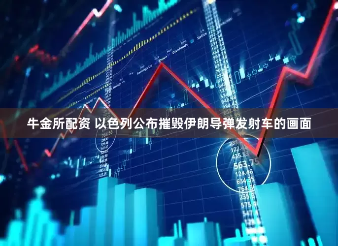 牛金所配资 以色列公布摧毁伊朗导弹发射车的画面