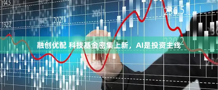 融创优配 科技基金密集上新，AI是投资主线