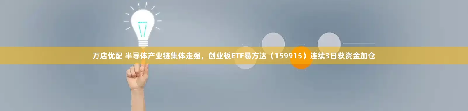 万店优配 半导体产业链集体走强，创业板ETF易方达（159915）连续3日获资金加仓